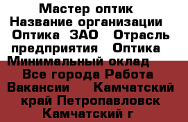 Мастер-оптик › Название организации ­ Оптика, ЗАО › Отрасль предприятия ­ Оптика › Минимальный оклад ­ 1 - Все города Работа » Вакансии   . Камчатский край,Петропавловск-Камчатский г.